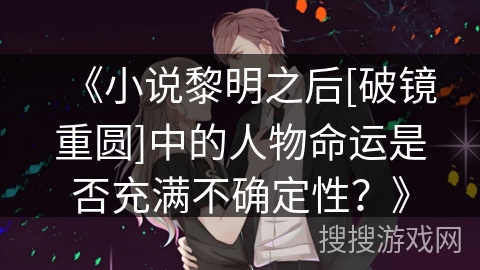 《小说黎明之后[破镜重圆]中的人物命运是否充满不确定性？》