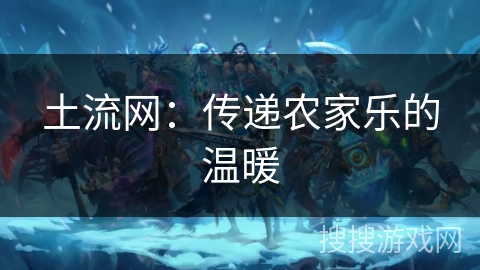 土流网：传递农家乐的温暖