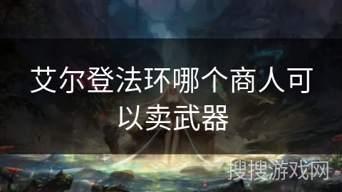 艾尔登法环哪个商人可以卖武器