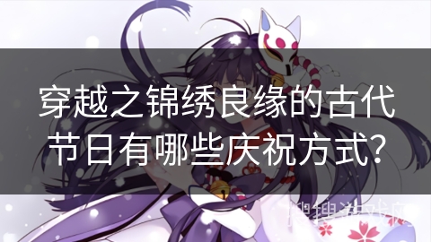 穿越之锦绣良缘的古代节日有哪些庆祝方式？