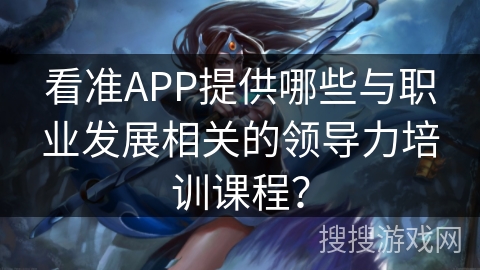 看准APP提供哪些与职业发展相关的领导力培训课程？