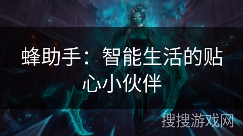 蜂助手：智能生活的贴心小伙伴