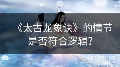 《太古龙象诀》的情节是否符合逻辑？