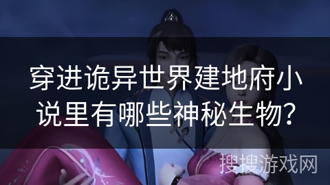 穿进诡异世界建地府小说里有哪些神秘生物？
