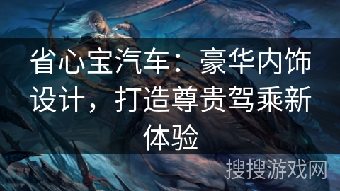 省心宝汽车：豪华内饰设计，打造尊贵驾乘新体验