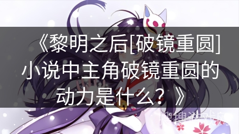 《黎明之后[破镜重圆]小说中主角破镜重圆的动力是什么？》