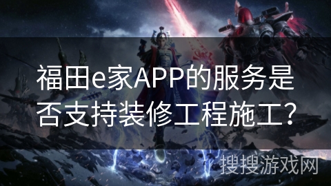 福田e家APP的服务是否支持装修工程施工？