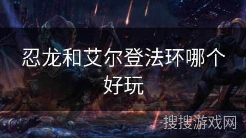 忍龙和艾尔登法环哪个好玩