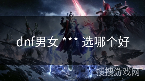 dnf男女 *** 选哪个好