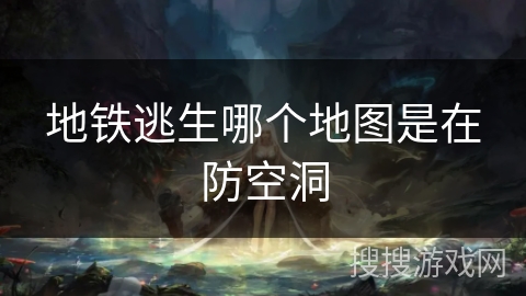 地铁逃生哪个地图是在防空洞