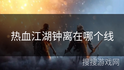 热血江湖钟离在哪个线