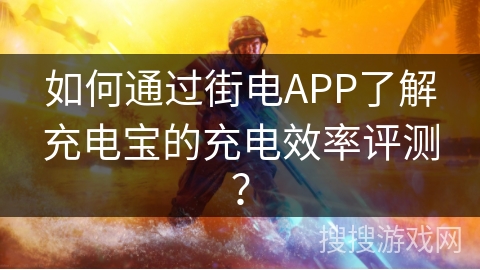 如何通过街电APP了解充电宝的充电效率评测？