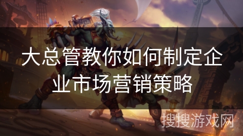 大总管教你如何制定企业市场营销策略