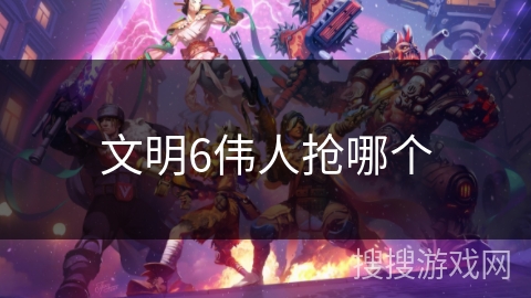 文明6伟人抢哪个
