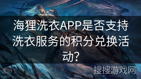 海狸洗衣APP是否支持洗衣服务的积分兑换活动？
