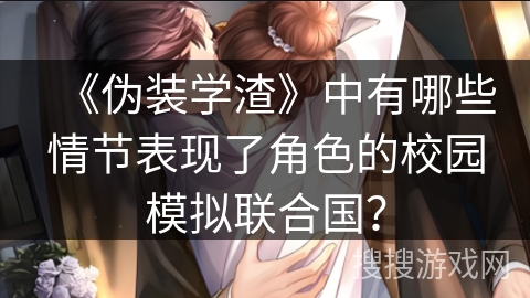 《伪装学渣》中有哪些情节表现了角色的校园模拟联合国？