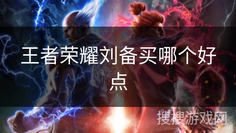王者荣耀刘备买哪个好点