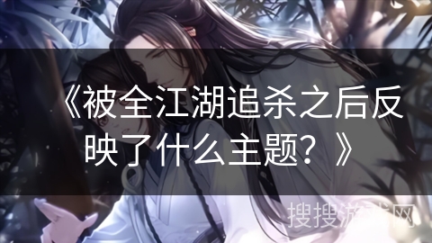 《被全江湖追杀之后反映了什么主题？》