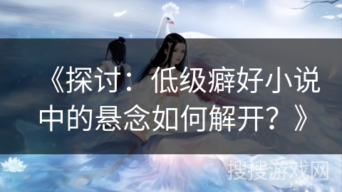 《探讨：低级癖好小说中的悬念如何解开？》