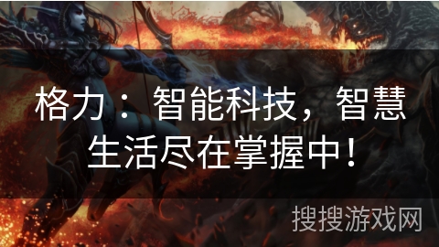 格力 ：智能科技，智慧生活尽在掌握中！