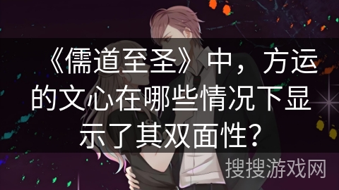 《儒道至圣》中，方运的文心在哪些情况下显示了其双面性？