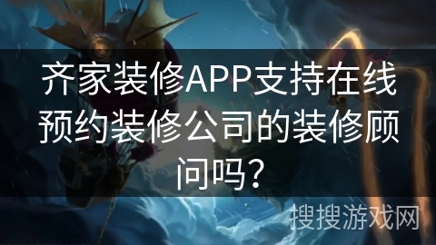 齐家装修APP支持在线预约装修公司的装修顾问吗？