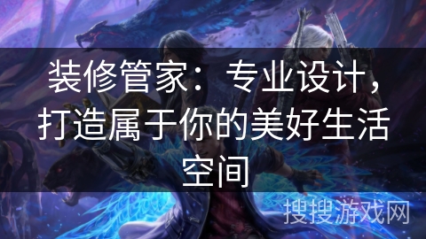 装修管家：专业设计，打造属于你的美好生活空间