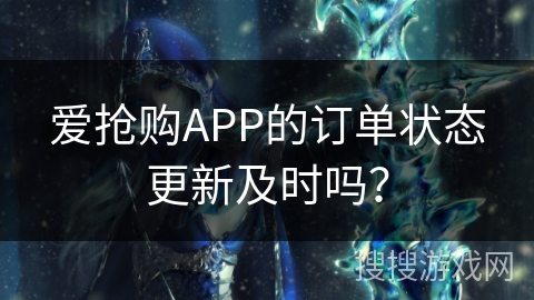 爱抢购APP的订单状态更新及时吗？