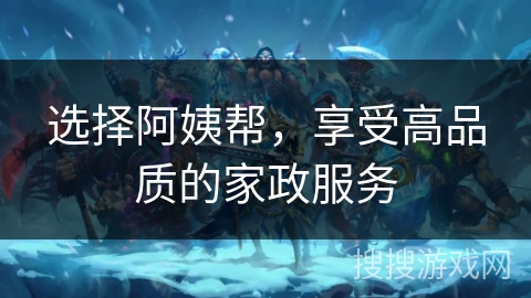 选择阿姨帮，享受高品质的家政服务