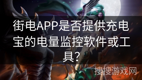 街电APP是否提供充电宝的电量监控软件或工具？
