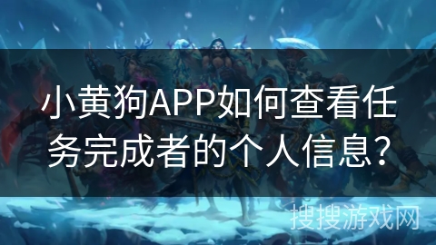 小黄狗APP如何查看任务完成者的个人信息？