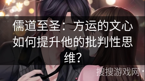 儒道至圣：方运的文心如何提升他的批判性思维？