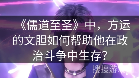 《儒道至圣》中，方运的文胆如何帮助他在政治斗争中生存？