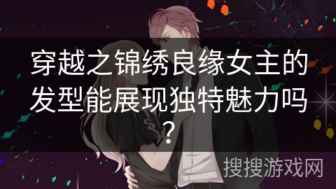 穿越之锦绣良缘女主的发型能展现独特魅力吗？