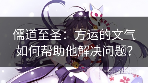 儒道至圣：方运的文气如何帮助他解决问题？