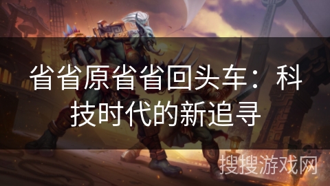 省省原省省回头车：科技时代的新追寻
