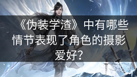 《伪装学渣》中有哪些情节表现了角色的摄影爱好？