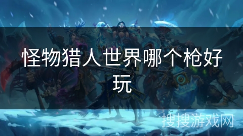 怪物猎人世界哪个枪好玩