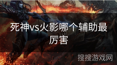 死神vs火影哪个辅助最厉害