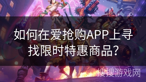 如何在爱抢购APP上寻找限时特惠商品？