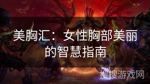 美胸汇：女性胸部美丽的智慧指南