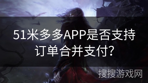 51米多多APP是否支持订单合并支付？