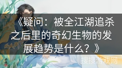 《疑问：被全江湖追杀之后里的奇幻生物的发展趋势是什么？》