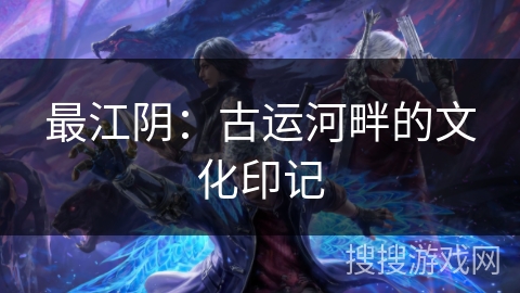 最江阴：古运河畔的文化印记