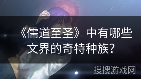 《儒道至圣》中有哪些文界的奇特种族？