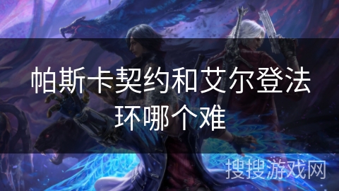 帕斯卡契约和艾尔登法环哪个难