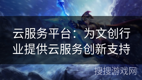 云服务平台：为文创行业提供云服务创新支持