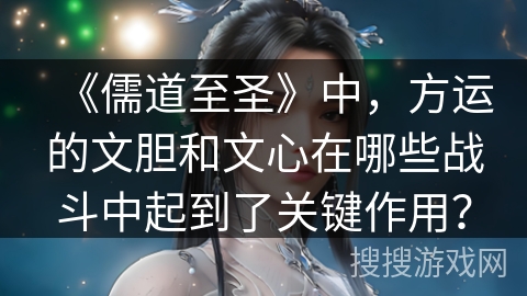 《儒道至圣》中，方运的文胆和文心在哪些战斗中起到了关键作用？