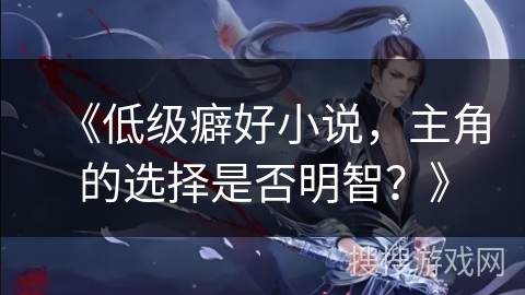 《低级癖好小说，主角的选择是否明智？》
