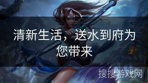 清新生活，送水到府为您带来
